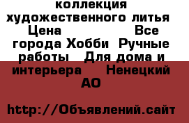 коллекция художественного литья › Цена ­ 1 200 000 - Все города Хобби. Ручные работы » Для дома и интерьера   . Ненецкий АО